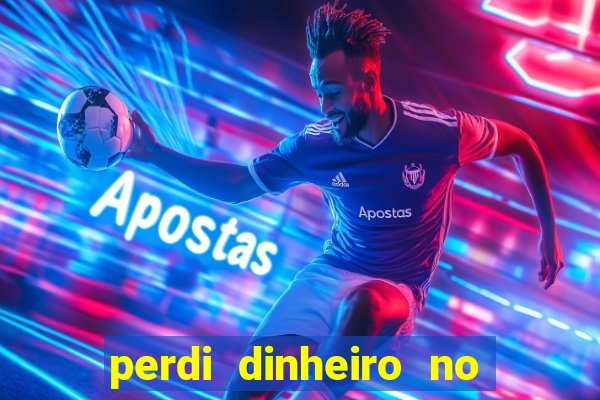 perdi dinheiro no jogo do tigre